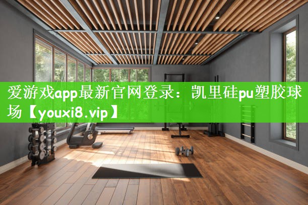 爱游戏app最新官网登录：凯里硅pu塑胶球场