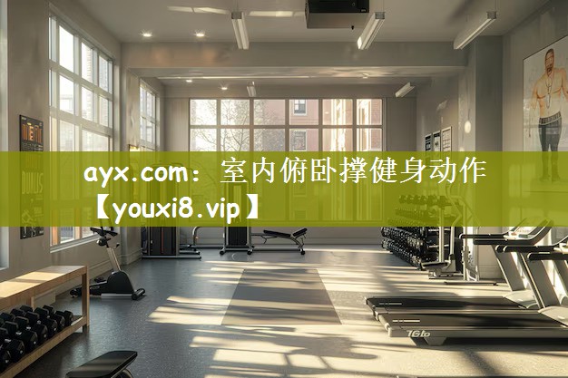 ayx.com：室内俯卧撑健身动作