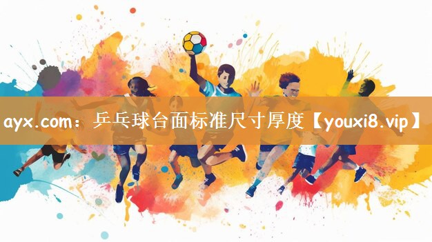 ayx.com：乒乓球台面标准尺寸厚度