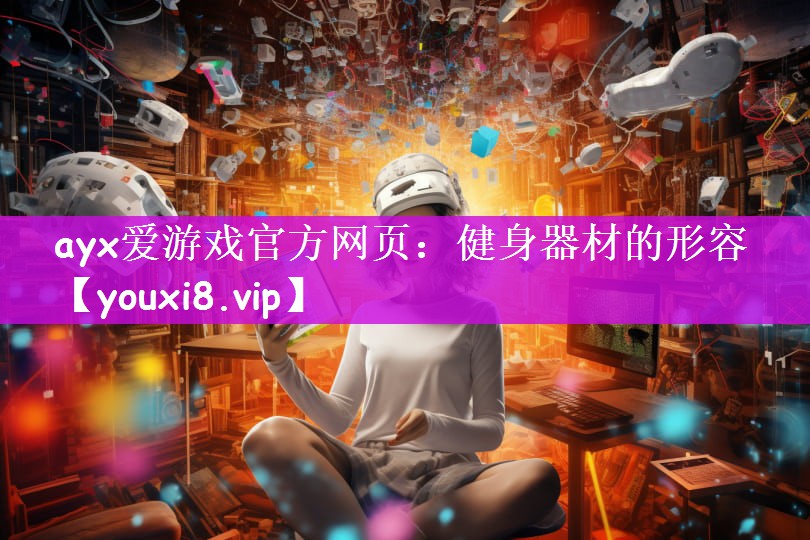 ayx爱游戏官方网页：健身器材的形容