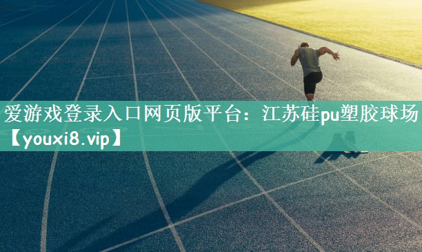 爱游戏登录入口网页版平台：江苏硅pu塑胶球场