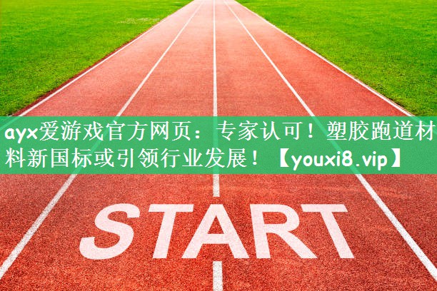 ayx爱游戏官方网页：专家认可！塑胶跑道材料新国标或引领行业发展！