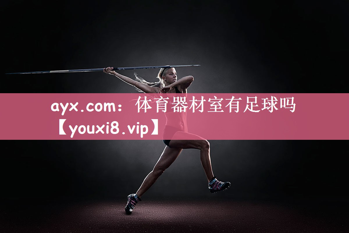 ayx.com：体育器材室有足球吗