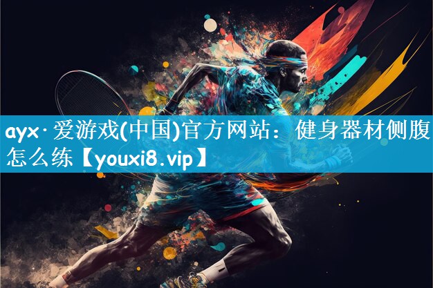 ayx·爱游戏(中国)官方网站：健身器材侧腹怎么练