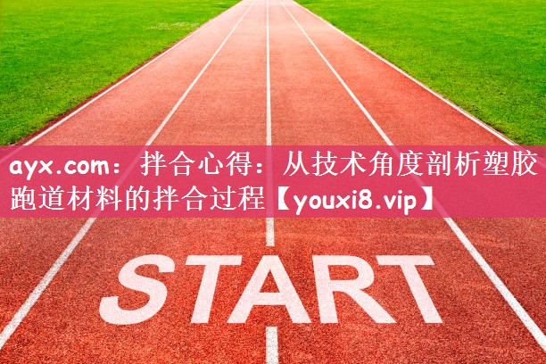 ayx.com：拌合心得：从技术角度剖析塑胶跑道材料的拌合过程