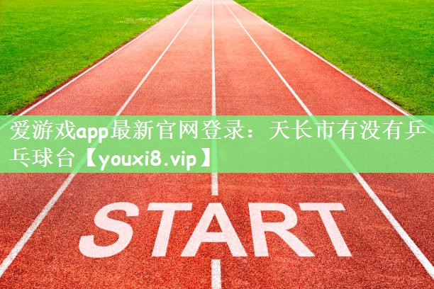 爱游戏app最新官网登录：天长市有没有乒乓球台