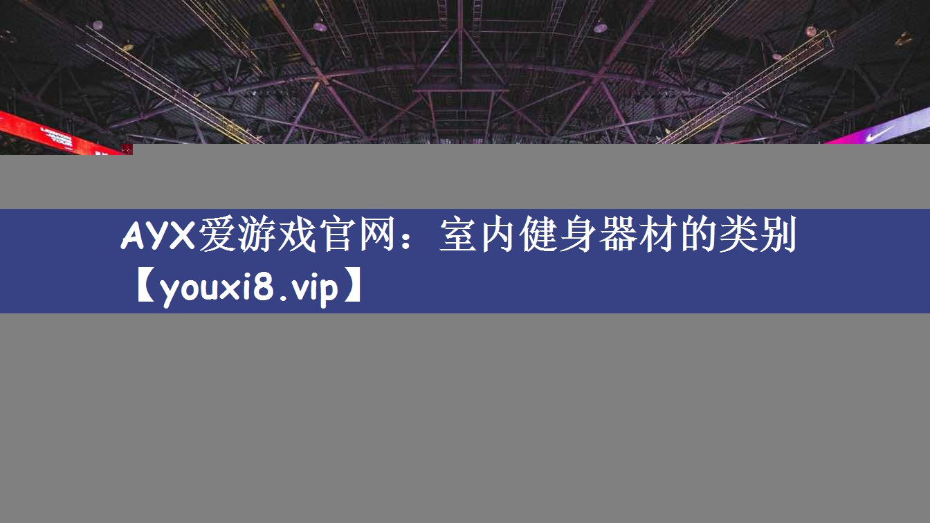 AYX爱游戏官网：室内健身器材的类别