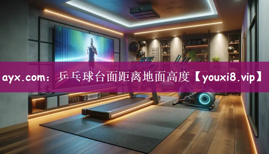 ayx.com：乒乓球台面距离地面高度