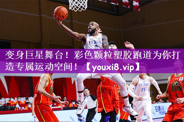 变身巨星舞台！彩色颗粒塑胶跑道为你打造专属运动空间！