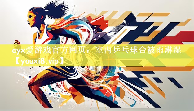 ayx爱游戏官方网页：室内乒乓球台被雨淋湿