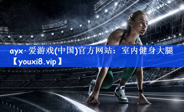 ayx·爱游戏(中国)官方网站：室内健身大腿