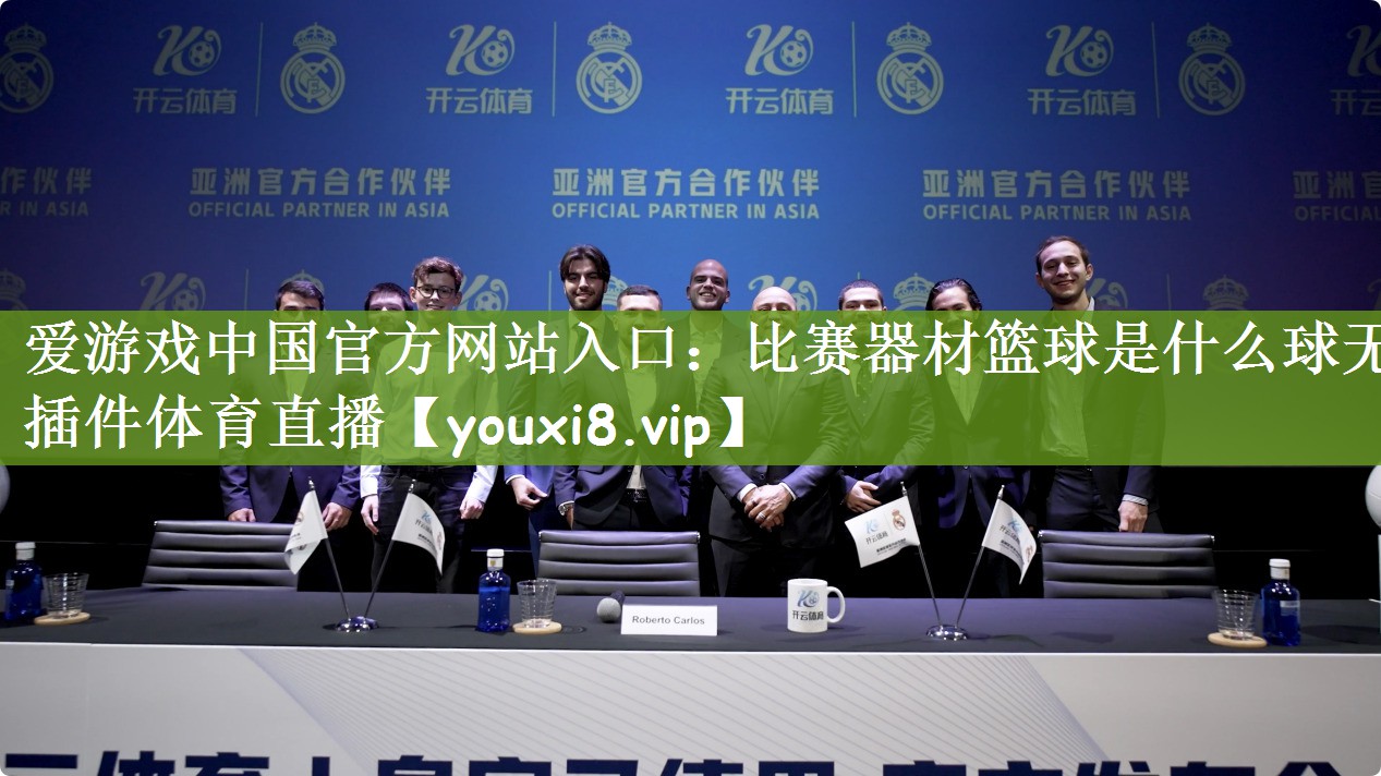 爱游戏中国官方网站入口：比赛器材篮球是什么球无插件体育直播