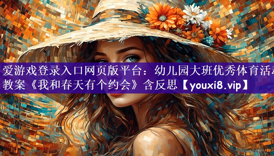 爱游戏登录入口网页版平台：幼儿园大班优秀体育活动教案《我和春天有个约会》含反思