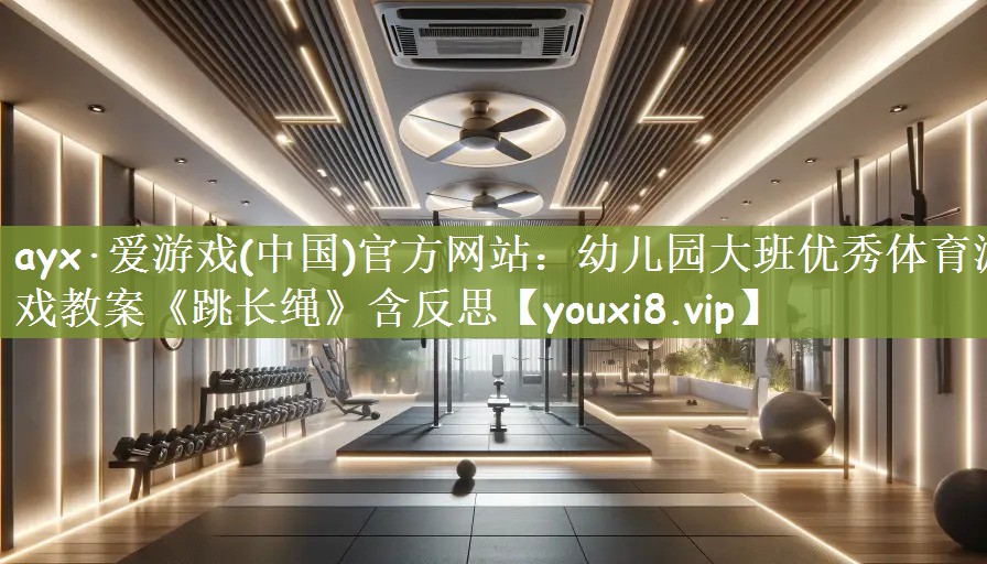 ayx·爱游戏(中国)官方网站：幼儿园大班优秀体育游戏教案《跳长绳》含反思