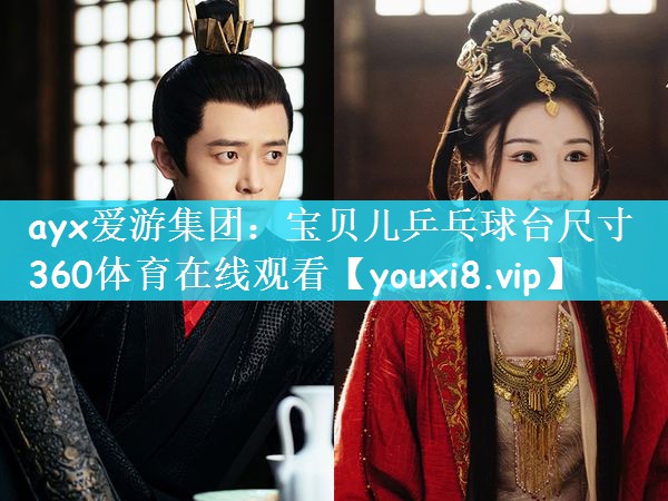 ayx爱游集团：宝贝儿乒乓球台尺寸360体育在线观看