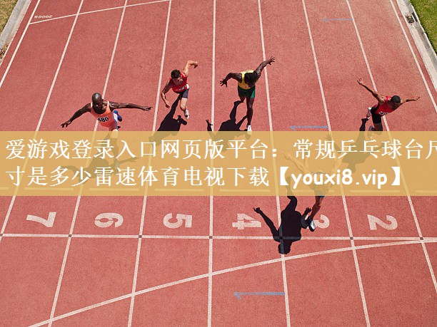 爱游戏登录入口网页版平台：常规乒乓球台尺寸是多少雷速体育电视下载