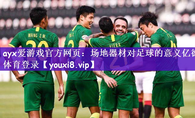 ayx爱游戏官方网页：场地器材对足球的意义亿德体育登录