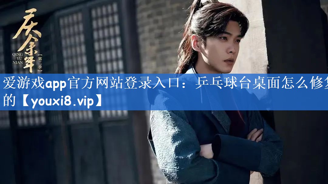 爱游戏app官方网站登录入口：乒乓球台桌面怎么修复的