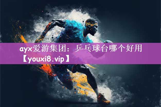 ayx爱游集团：乒乓球台哪个好用