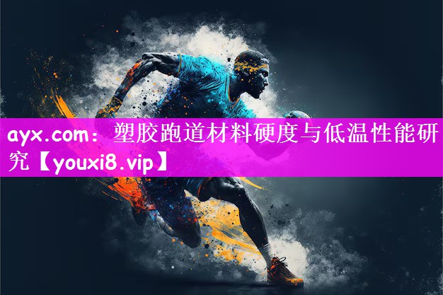 ayx.com：塑胶跑道材料硬度与低温性能研究