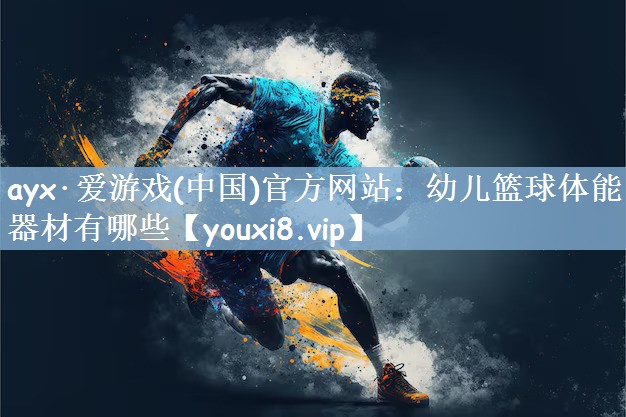 幼儿篮球体能器材有哪些 幼儿篮球体能器材有哪些